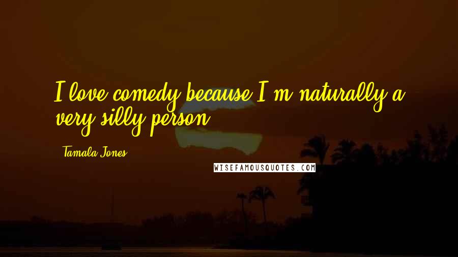 Tamala Jones Quotes: I love comedy because I'm naturally a very silly person.