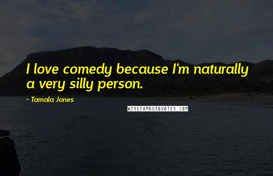 Tamala Jones Quotes: I love comedy because I'm naturally a very silly person.