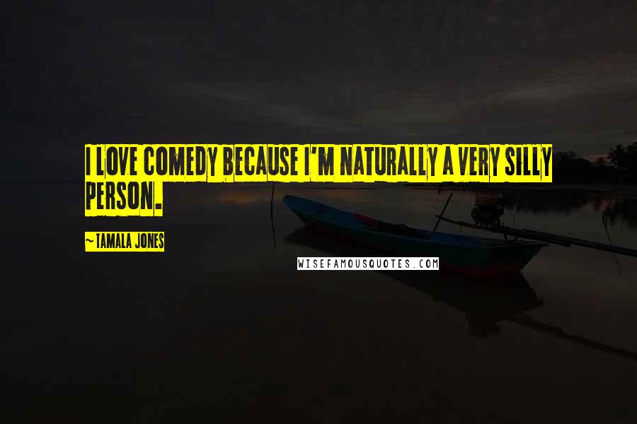 Tamala Jones Quotes: I love comedy because I'm naturally a very silly person.