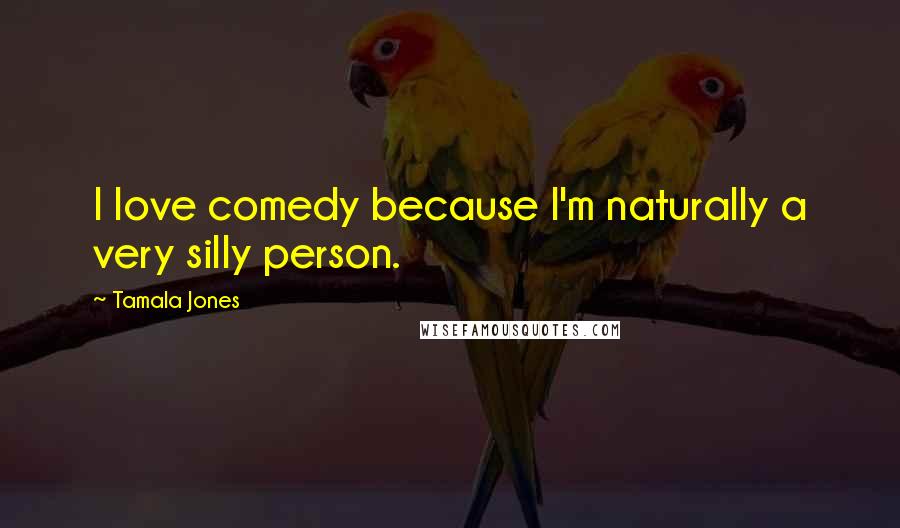 Tamala Jones Quotes: I love comedy because I'm naturally a very silly person.