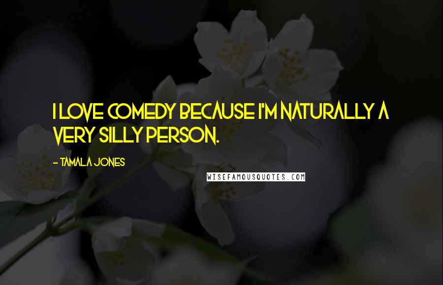 Tamala Jones Quotes: I love comedy because I'm naturally a very silly person.