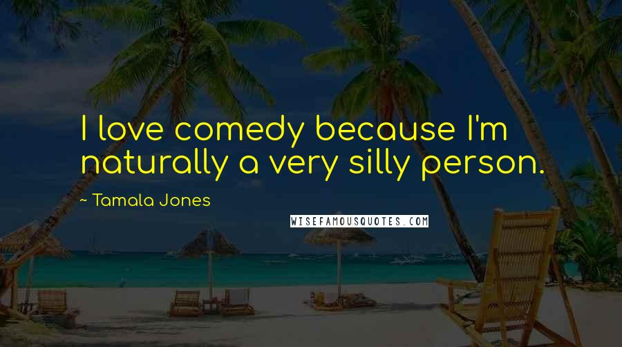 Tamala Jones Quotes: I love comedy because I'm naturally a very silly person.