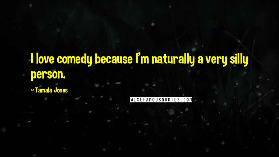 Tamala Jones Quotes: I love comedy because I'm naturally a very silly person.