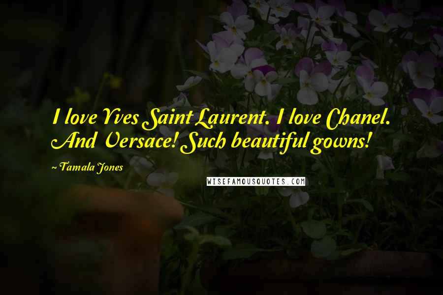 Tamala Jones Quotes: I love Yves Saint Laurent. I love Chanel. And Versace! Such beautiful gowns!