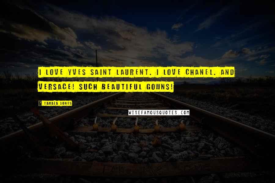 Tamala Jones Quotes: I love Yves Saint Laurent. I love Chanel. And Versace! Such beautiful gowns!