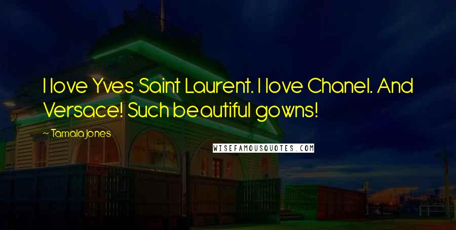 Tamala Jones Quotes: I love Yves Saint Laurent. I love Chanel. And Versace! Such beautiful gowns!