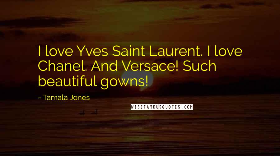 Tamala Jones Quotes: I love Yves Saint Laurent. I love Chanel. And Versace! Such beautiful gowns!