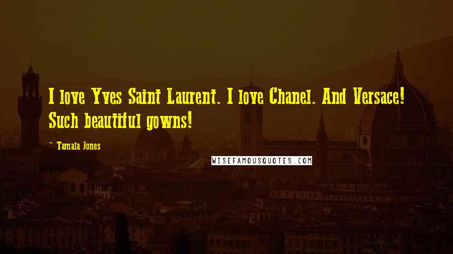 Tamala Jones Quotes: I love Yves Saint Laurent. I love Chanel. And Versace! Such beautiful gowns!