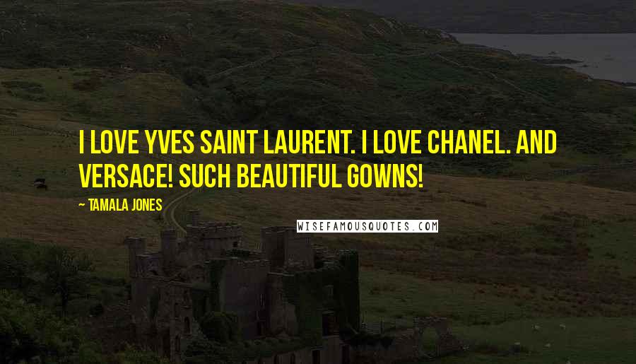 Tamala Jones Quotes: I love Yves Saint Laurent. I love Chanel. And Versace! Such beautiful gowns!