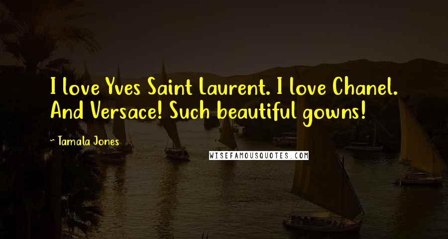 Tamala Jones Quotes: I love Yves Saint Laurent. I love Chanel. And Versace! Such beautiful gowns!