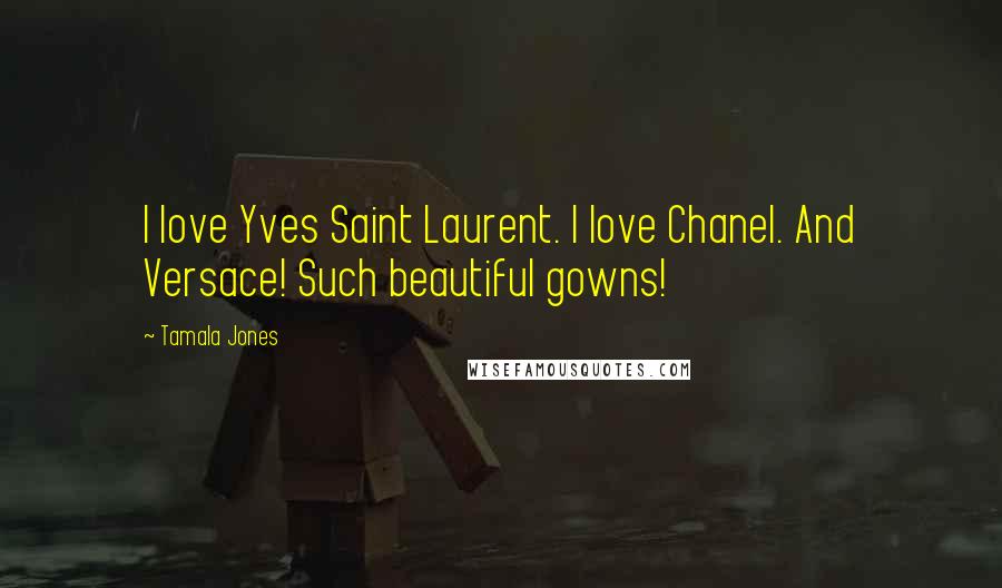 Tamala Jones Quotes: I love Yves Saint Laurent. I love Chanel. And Versace! Such beautiful gowns!