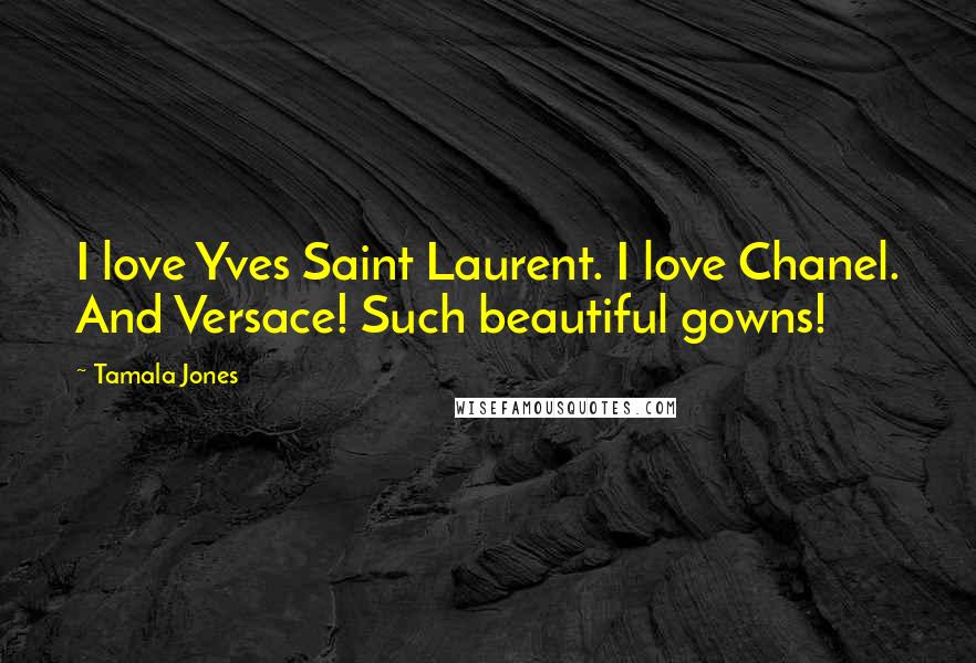 Tamala Jones Quotes: I love Yves Saint Laurent. I love Chanel. And Versace! Such beautiful gowns!