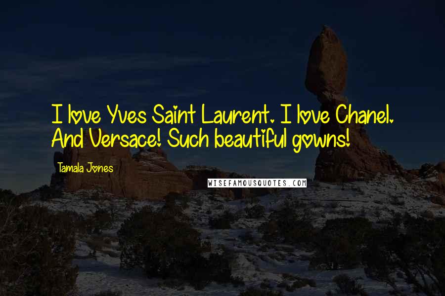 Tamala Jones Quotes: I love Yves Saint Laurent. I love Chanel. And Versace! Such beautiful gowns!