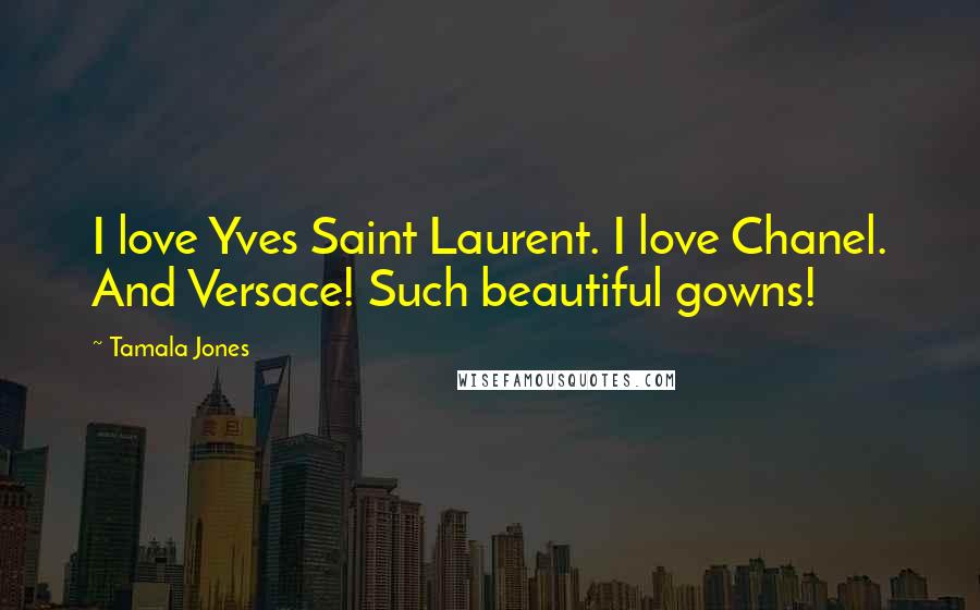 Tamala Jones Quotes: I love Yves Saint Laurent. I love Chanel. And Versace! Such beautiful gowns!