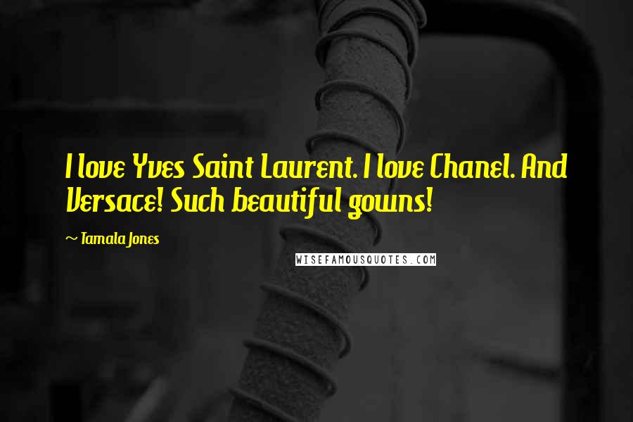 Tamala Jones Quotes: I love Yves Saint Laurent. I love Chanel. And Versace! Such beautiful gowns!
