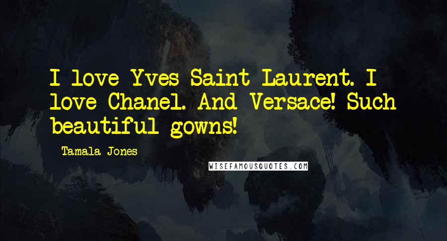 Tamala Jones Quotes: I love Yves Saint Laurent. I love Chanel. And Versace! Such beautiful gowns!