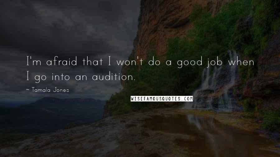 Tamala Jones Quotes: I'm afraid that I won't do a good job when I go into an audition.