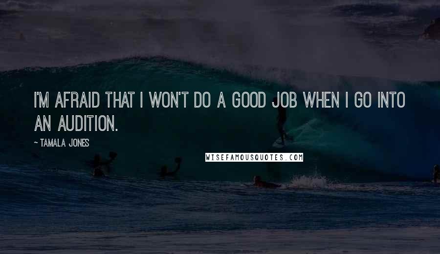 Tamala Jones Quotes: I'm afraid that I won't do a good job when I go into an audition.