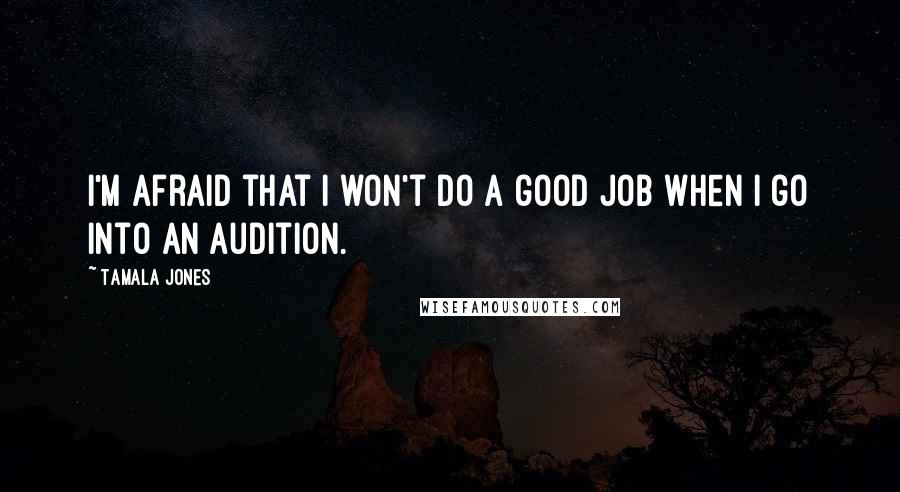 Tamala Jones Quotes: I'm afraid that I won't do a good job when I go into an audition.