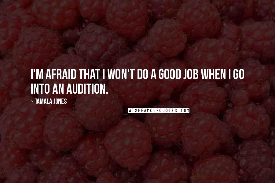 Tamala Jones Quotes: I'm afraid that I won't do a good job when I go into an audition.