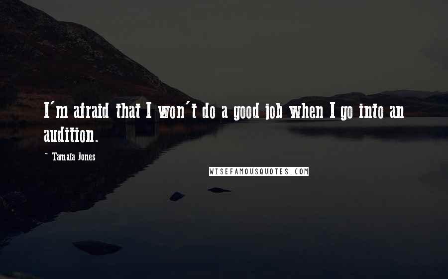 Tamala Jones Quotes: I'm afraid that I won't do a good job when I go into an audition.