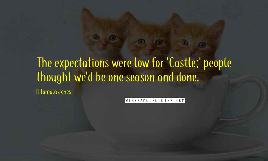 Tamala Jones Quotes: The expectations were low for 'Castle;' people thought we'd be one season and done.