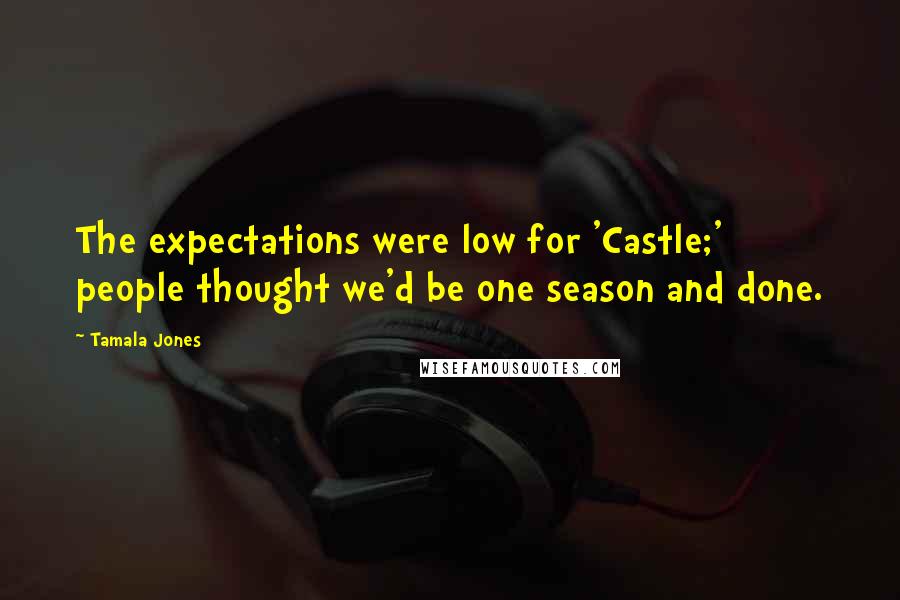 Tamala Jones Quotes: The expectations were low for 'Castle;' people thought we'd be one season and done.