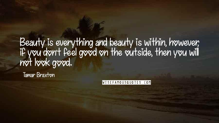 Tamar Braxton Quotes: Beauty is everything and beauty is within, however, if you don't feel good on the outside, then you will not look good.