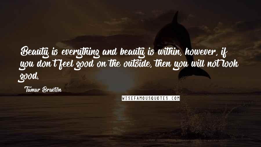 Tamar Braxton Quotes: Beauty is everything and beauty is within, however, if you don't feel good on the outside, then you will not look good.