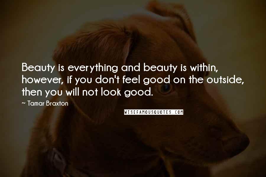 Tamar Braxton Quotes: Beauty is everything and beauty is within, however, if you don't feel good on the outside, then you will not look good.