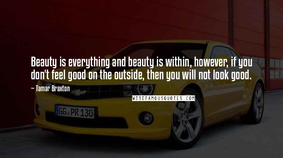 Tamar Braxton Quotes: Beauty is everything and beauty is within, however, if you don't feel good on the outside, then you will not look good.