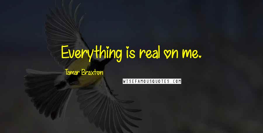 Tamar Braxton Quotes: Everything is real on me.