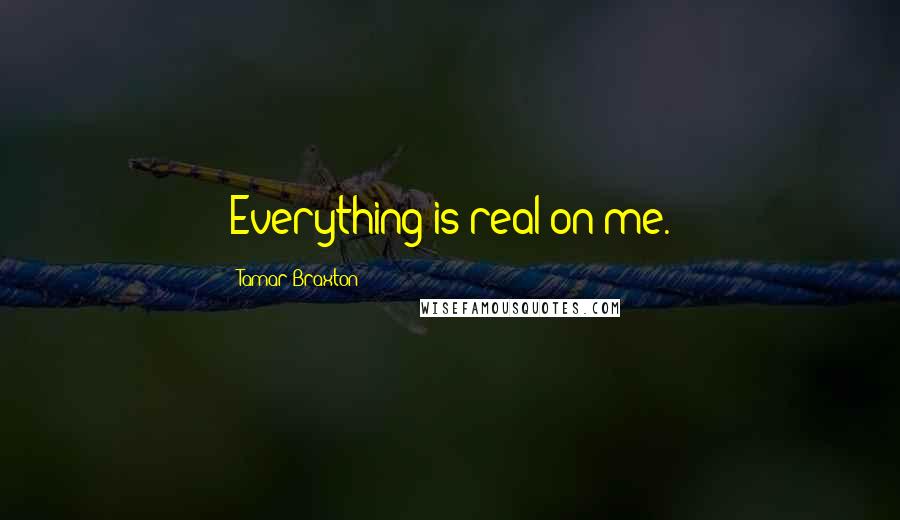 Tamar Braxton Quotes: Everything is real on me.