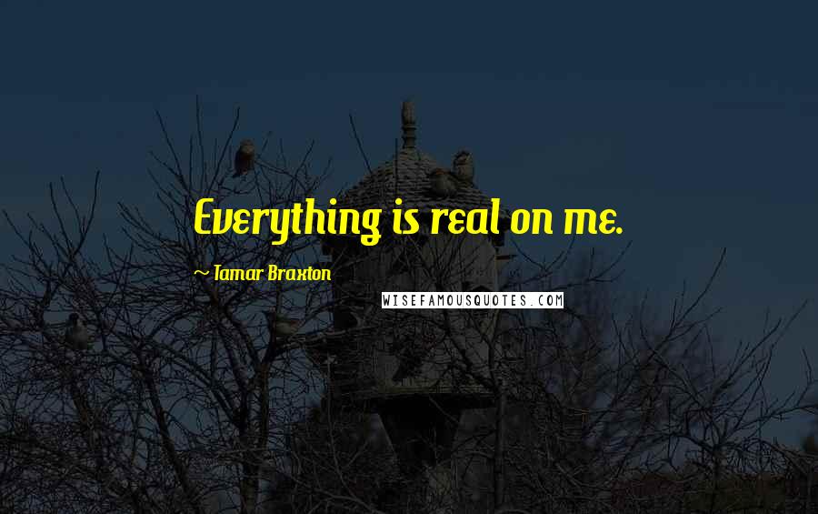 Tamar Braxton Quotes: Everything is real on me.