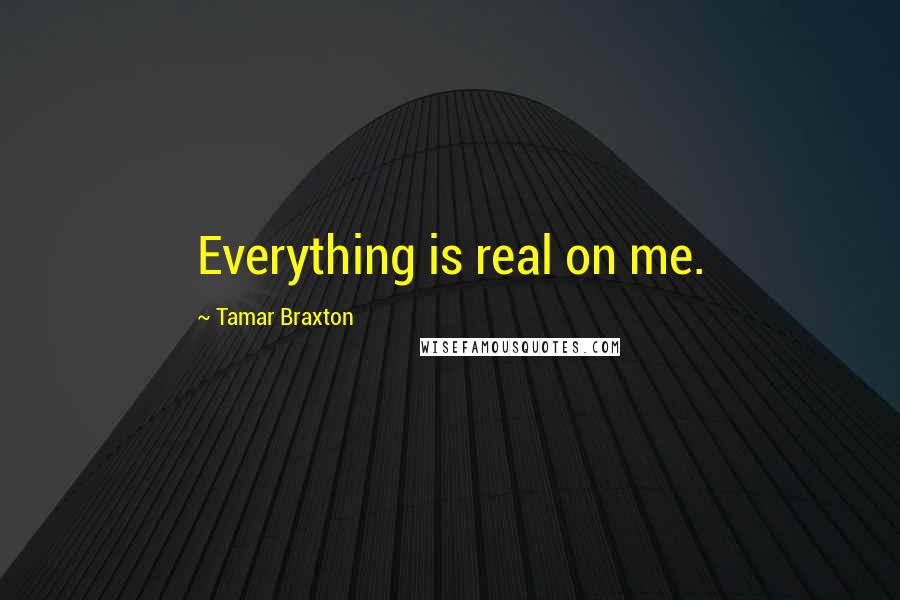 Tamar Braxton Quotes: Everything is real on me.
