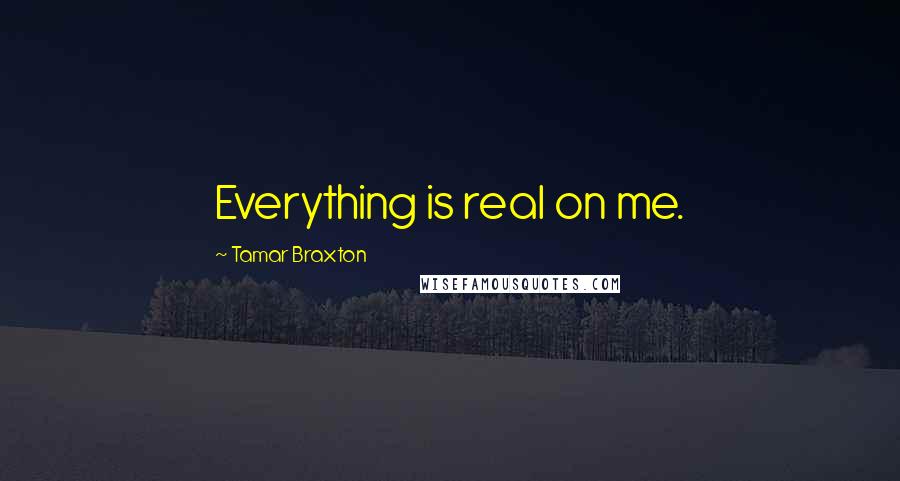 Tamar Braxton Quotes: Everything is real on me.