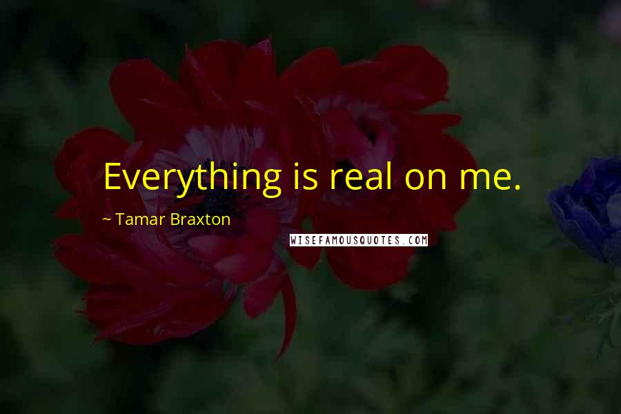 Tamar Braxton Quotes: Everything is real on me.