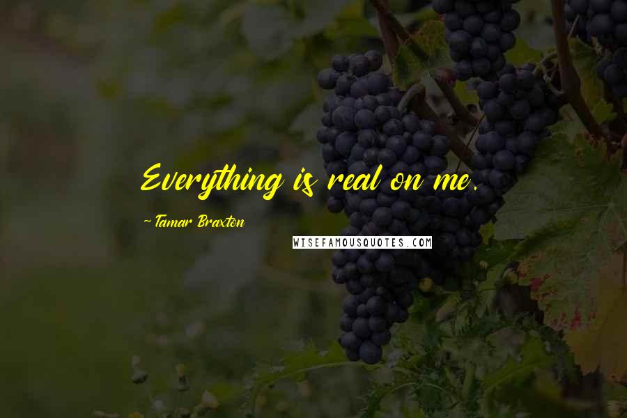 Tamar Braxton Quotes: Everything is real on me.