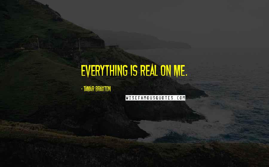 Tamar Braxton Quotes: Everything is real on me.