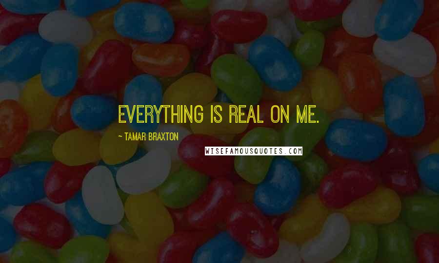 Tamar Braxton Quotes: Everything is real on me.