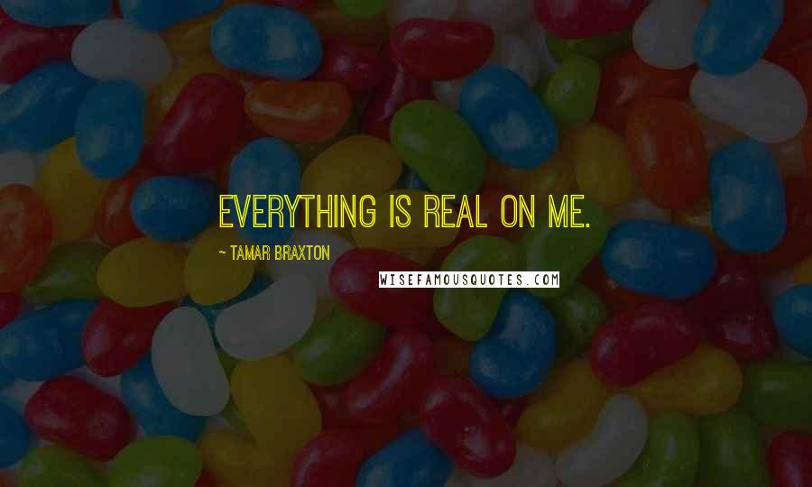 Tamar Braxton Quotes: Everything is real on me.