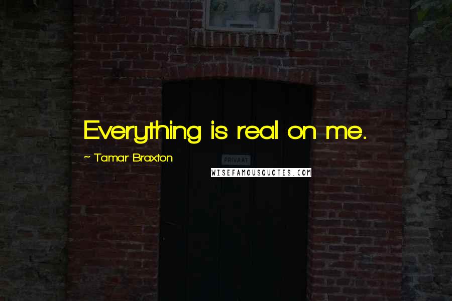 Tamar Braxton Quotes: Everything is real on me.