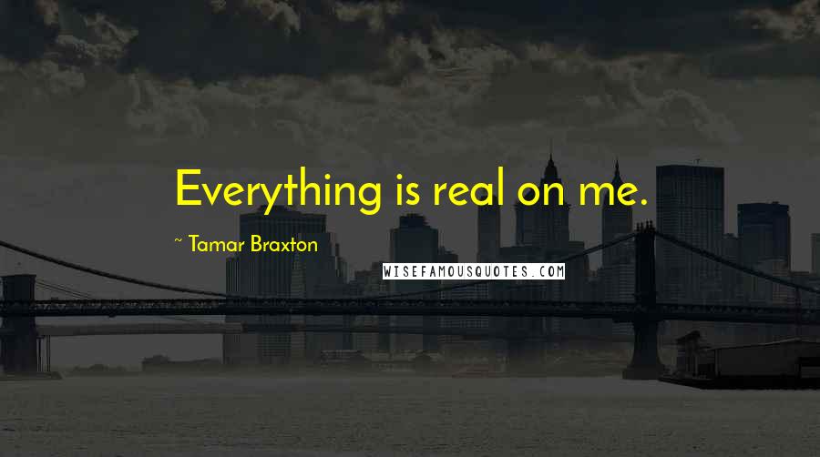 Tamar Braxton Quotes: Everything is real on me.