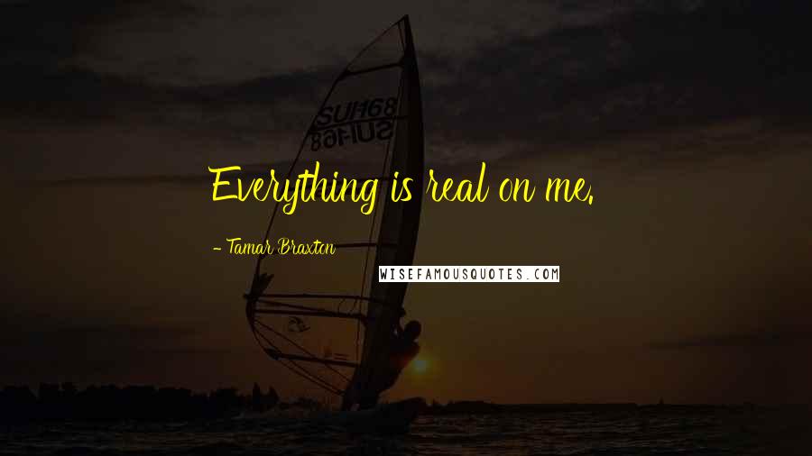 Tamar Braxton Quotes: Everything is real on me.