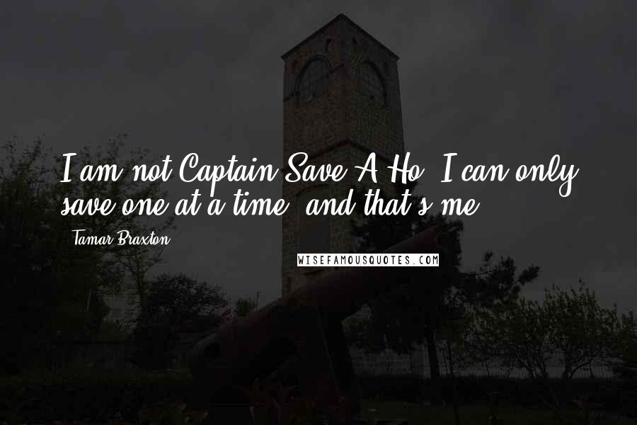 Tamar Braxton Quotes: I am not Captain Save-A-Ho; I can only save one at a time, and that's me!