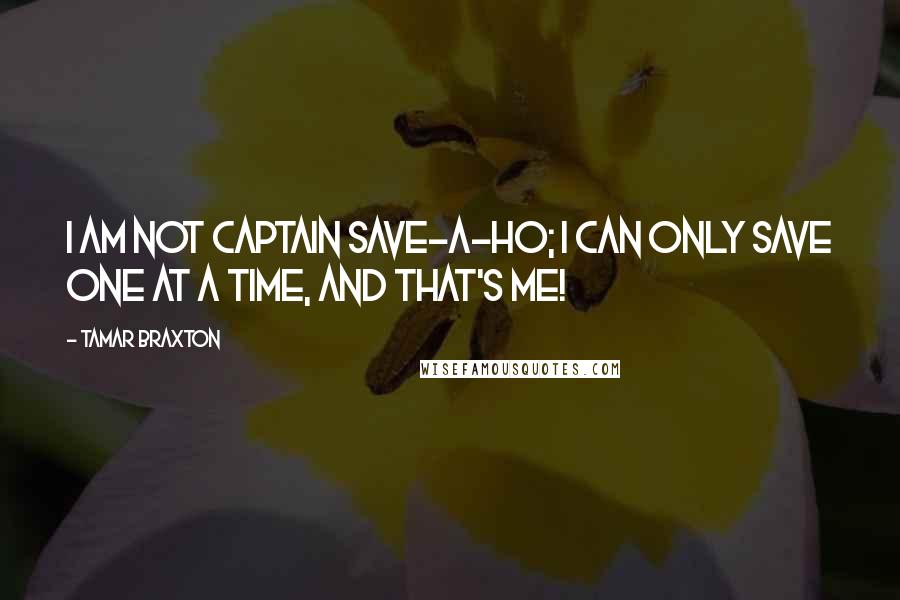 Tamar Braxton Quotes: I am not Captain Save-A-Ho; I can only save one at a time, and that's me!