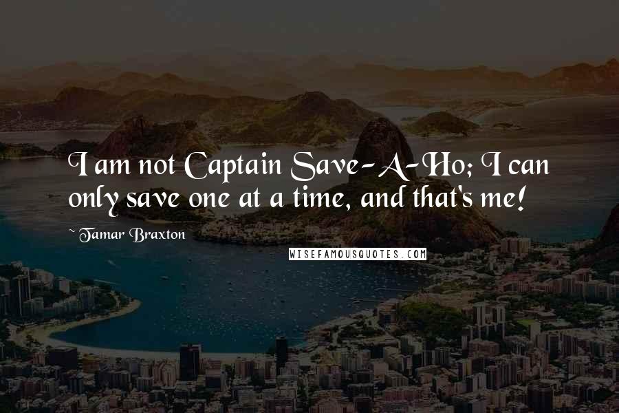 Tamar Braxton Quotes: I am not Captain Save-A-Ho; I can only save one at a time, and that's me!
