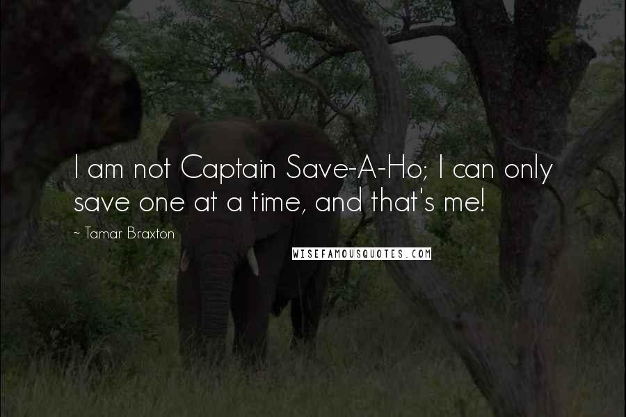 Tamar Braxton Quotes: I am not Captain Save-A-Ho; I can only save one at a time, and that's me!