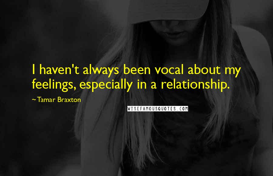 Tamar Braxton Quotes: I haven't always been vocal about my feelings, especially in a relationship.