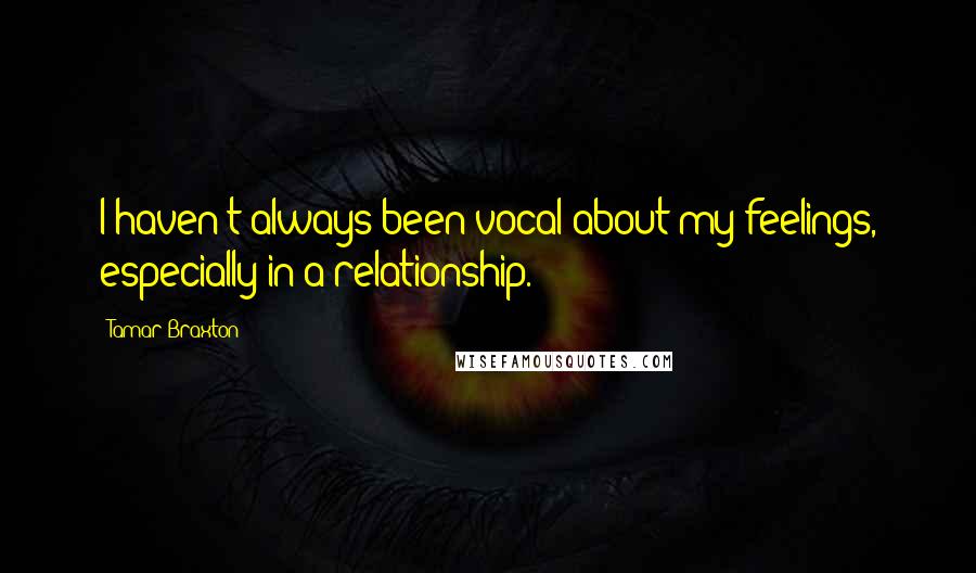 Tamar Braxton Quotes: I haven't always been vocal about my feelings, especially in a relationship.